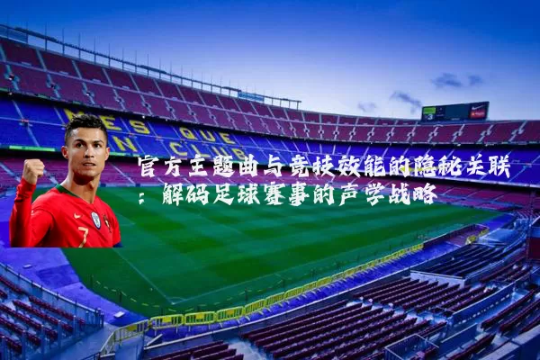 官方主题曲与竞技效能的隐秘关联：解码足球赛事的声学战略