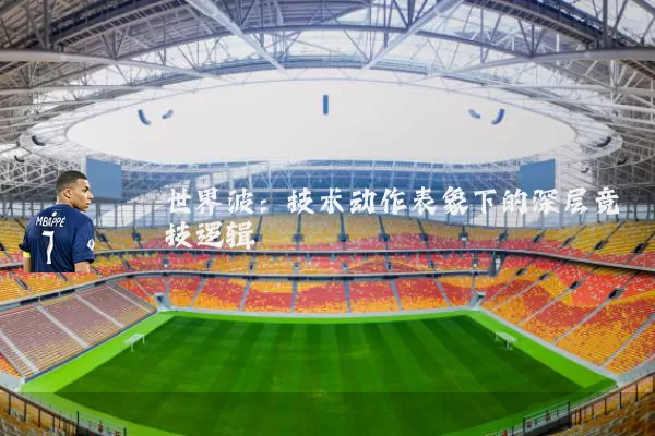 世界波:技术动作表象下的深层竞技逻辑