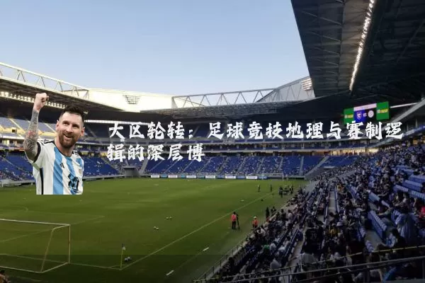 大区轮转：足球竞技地理与赛制逻辑的深层博弈