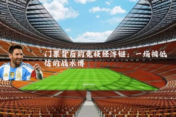 门票背后的竞技经济链:一场被低估的战术博弈