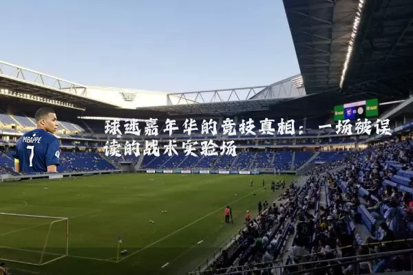 球迷嘉年华的竞技真相:一场被误读的战术实验场