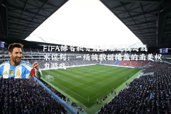 FIFA排名积分的底层逻辑与战术误判:一场被数据掩盖的南美权力游戏